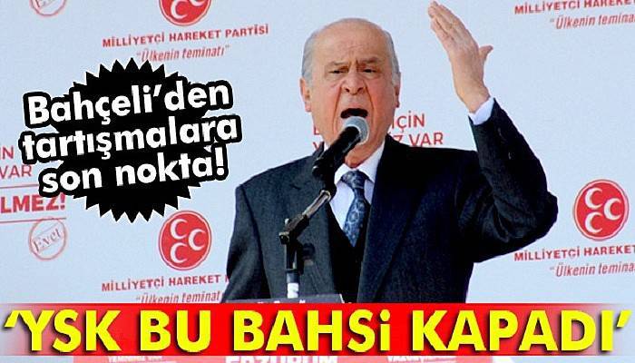 MHP Genel Başkanı Bahçeli: “Kesin karar ve hükmü YSK verdi, bu bahsi kapadı”