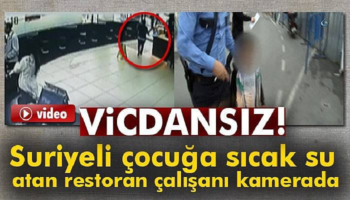  Suriyeli çocuğa sıcak su atan restoran çalışanı kamerada