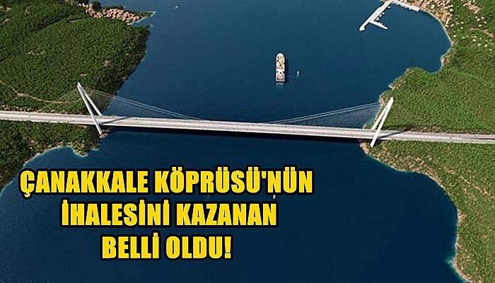 Çanakkale Köprüsü'nün İhalesini Kazanan Belli Oldu!