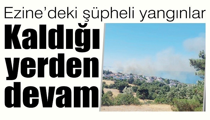 Ezine’deki şüpheli yangınlar Kaldığı yerden devam