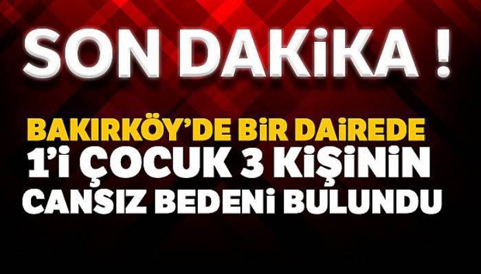 Bakırköy'de bir dairede 1'i çocuk 3 kişinin cansız bedeni bulundu