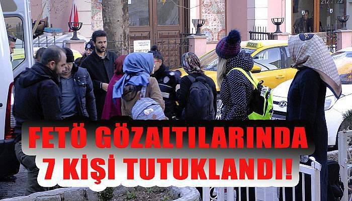  FETÖ operasyonunda 7 kişi tutuklandı