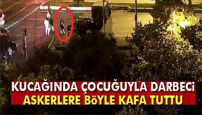 Kucağında çocuğuyla darbeci askerlere kafa tuttu