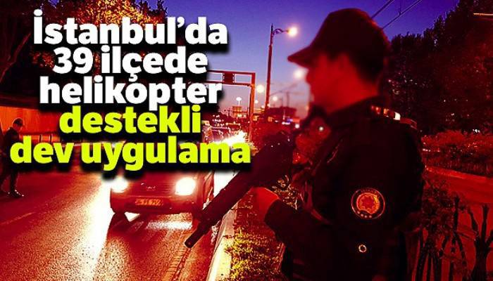 İstanbul'da helikopter destekli 'Yeditepe Huzur' Uygulaması