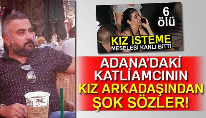  Adana'daki katliamcının kız arkadaşından şok sözler!