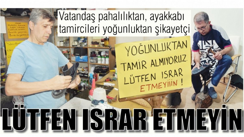 Vatandaş pahalılıktan, ayakkabı tamircileri yoğunluktan şikayetçi; LÜTFEN ISRAR ETMEYİN