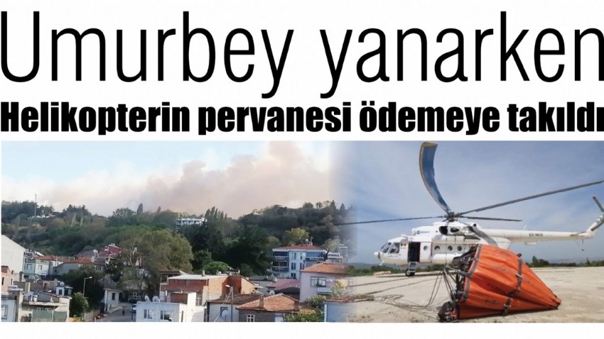 Umurbey yanarken, helikopterin pervanesi ödemeye takıldı