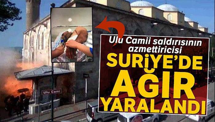 Ulu Camii saldırısının azmettiricisi Suriye'de ağır yaralandı