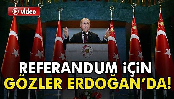  Referandum için gözler Erdoğan’da