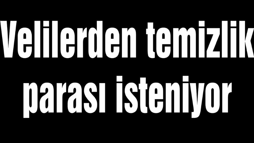 Velilerden temizlik parası isteniyor