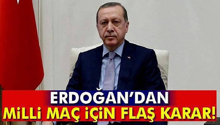 Cumhurbaşkanı Erdoğan'ın milli maç için flaş kararı!