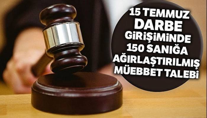 15 Temmuz darbe girişiminde 150 saniga agirlaştirilmiş müebbet talebi