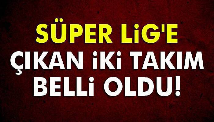  Süper Lig'e çıkan iki takım belli oldu