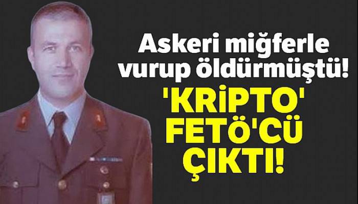 Askeri miğferle vurup öldürmüştü! 'Kripto' FETÖ'cü çıktı