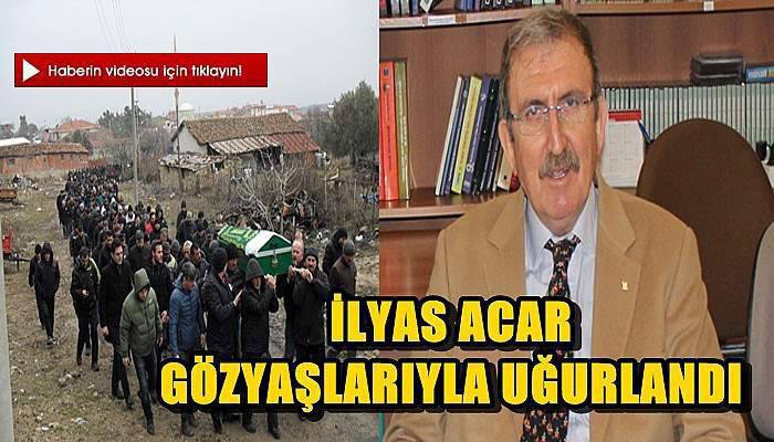 İlyas Acar Gözyaşlarıyla Uğurlandı