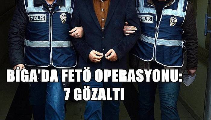  Biga'da FETÖ operasyonu: 7 gözaltı