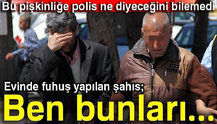  Evinde fuhuş yapılan şahıs: Bunları tanımıyorum!