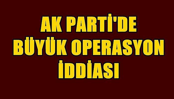 AK Parti'de Büyük Operasyon İddiası 