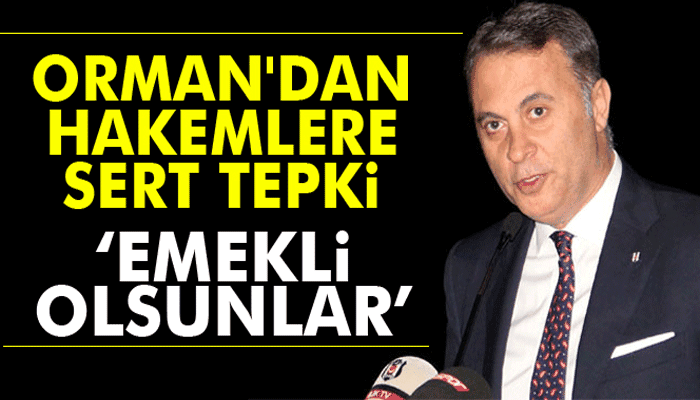 Orman'dan hakemlere tepki: 'Emekli olsunlar'