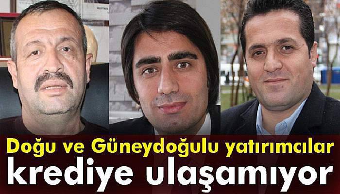 Doğu ve Güneydoğulu yatırımcılar krediye ulaşamıyor