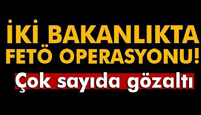 İki bakanlıkta FETÖ operasyonu! Çok sayıda gözaltı