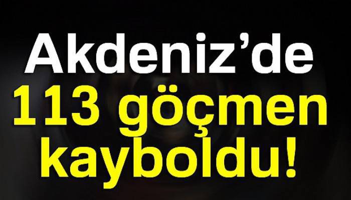  Akdeniz’de 113 göçmen kayboldu