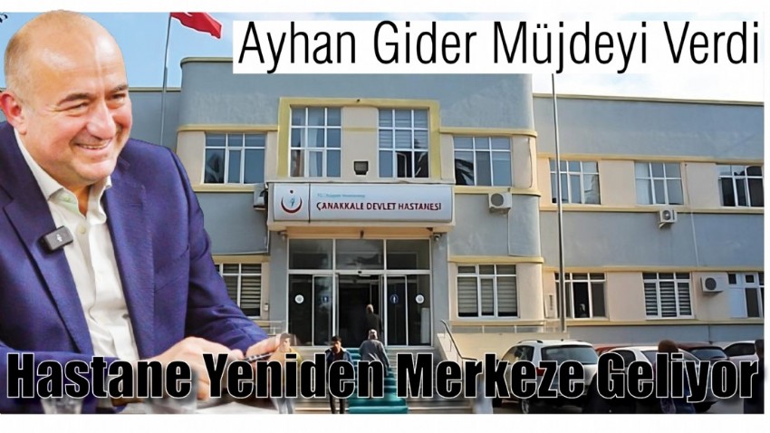 Ayhan Gider Müjdeyi Verdi: Hastane Yeniden Merkeze Geliyor