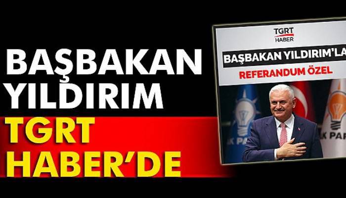  'Başbakan Yıldırım’la Referandum Özel' programı TGRT Haber'de