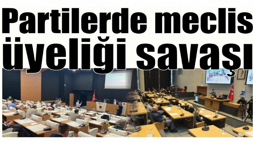 Partilerde meclis üyeliği savaşı