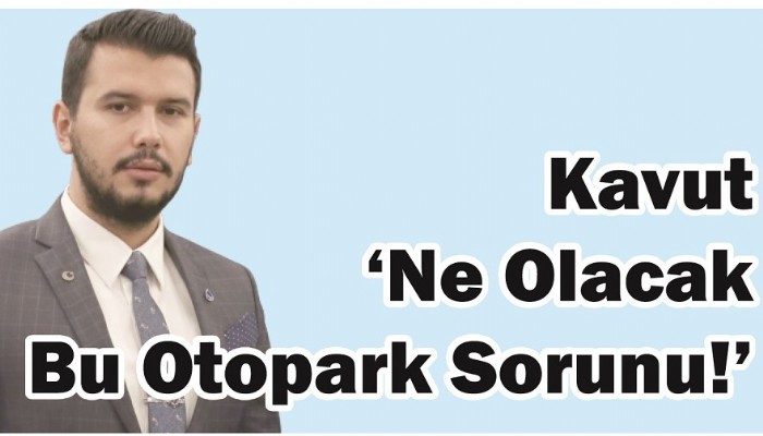 Kavut ‘Ne Olacak Bu Otopark Sorunu!’