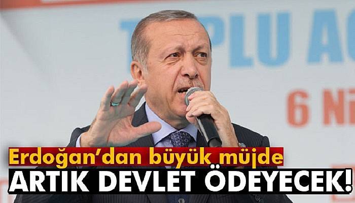  Erdoğan'dan büyük müjde! Artık devlet ödeyecek...