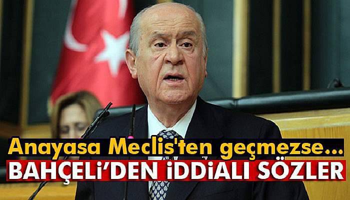  Bahçeli'den iddialı sözler! Anayasa Meclis'ten geçmezse... 