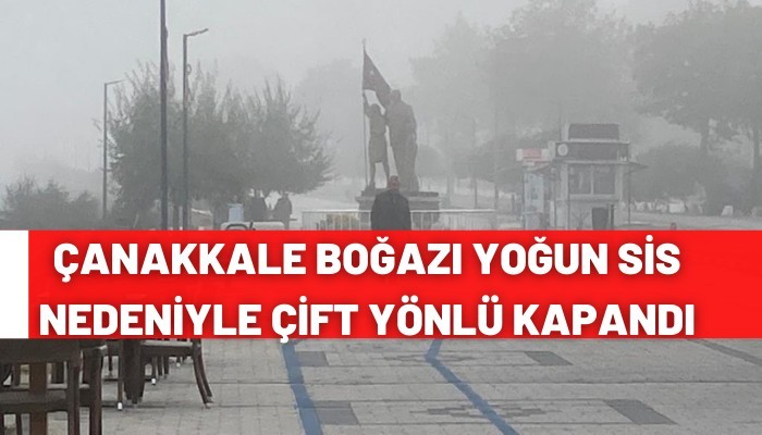 Çanakkale Boğazı yoğun sis nedeniyle çift yönlü kapandı ? (VİDEO)