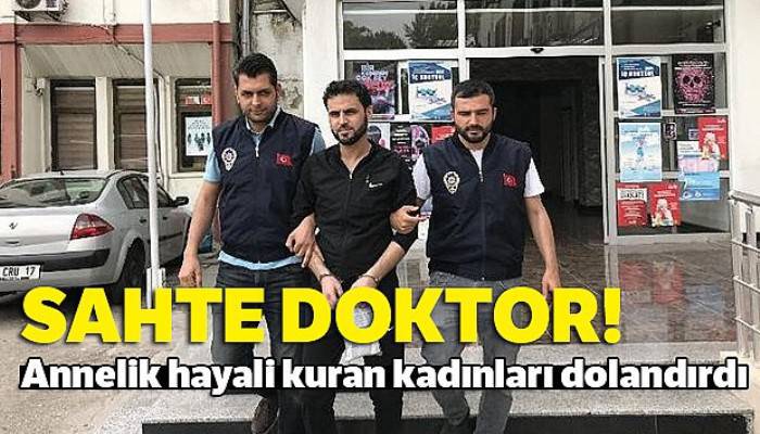 Sahte doktor annelik hayali kuran kadınları dolandırdı