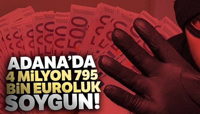 Adana'da 4 milyon 795 bin euroluk soygun