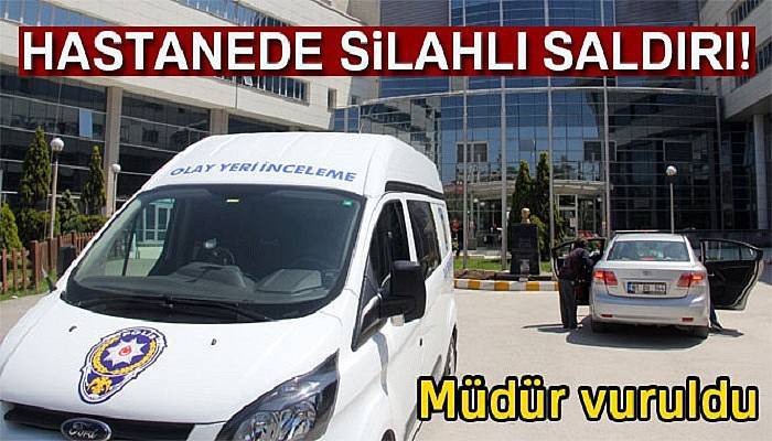  Hastane müdürü makamında kurşunlandı