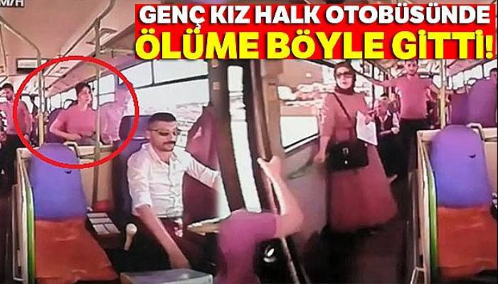 Genç kız halk otobüsünde ölüme böyle gitti