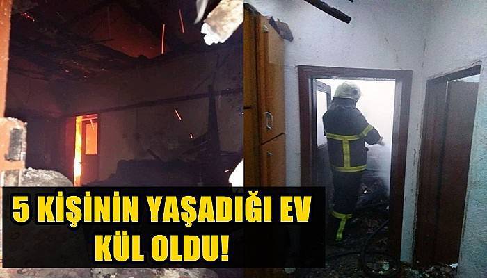 5 Kişinin Yaşadığı Ev Kül Oldu