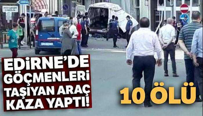 Edirne'de göçmenleri taşıyan araç kaza yaptı! 10 ölü