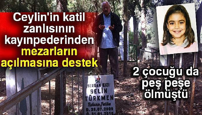 Ceylin'in katil zanlısının kayınpederinden mezarların açılmasına destek