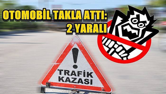  Otomobil karşı şeride geçerek takla attı