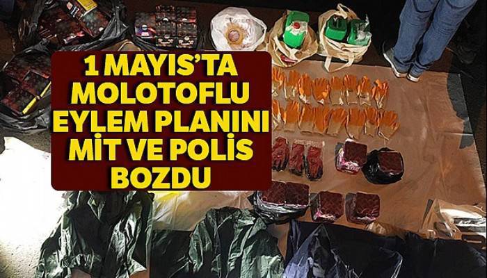 1 Mayıs'ta molotoflu eylem planını MİT ve polis bozdu