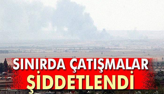 Sınırda çatışmalar şiddetlendi