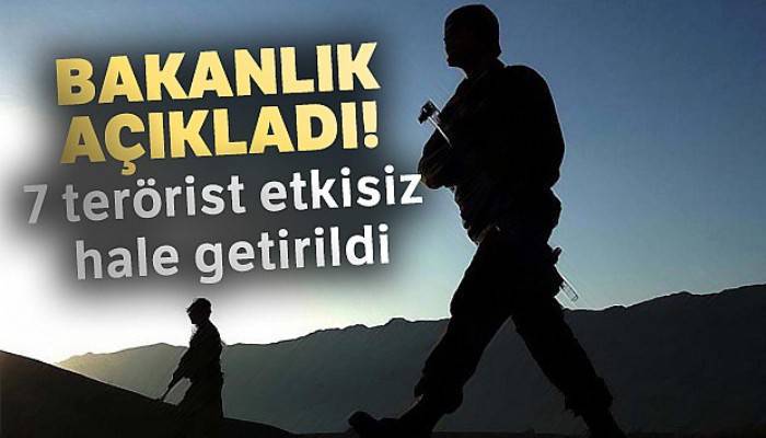 Bakanlık açıkladı! 7 terörist etkisiz hale getirildi