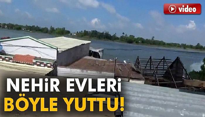 Nehir evleri böyle yuttu