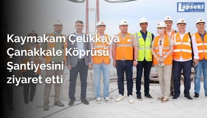 Kaymakam Çelikkaya Çanakkale Köprüsü Şantiyesini ziyaret etti