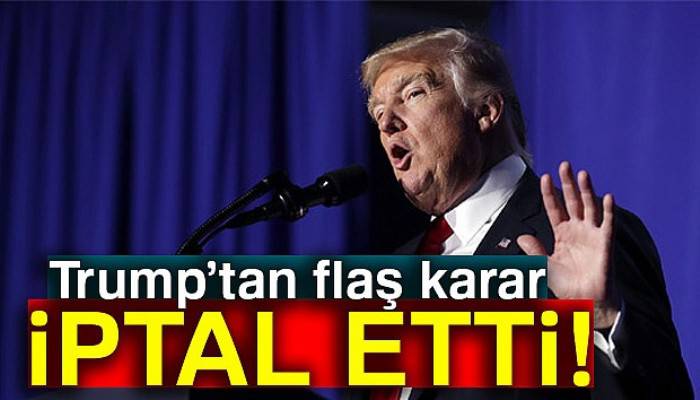 Trump’tan flaş karar: İptal etti!