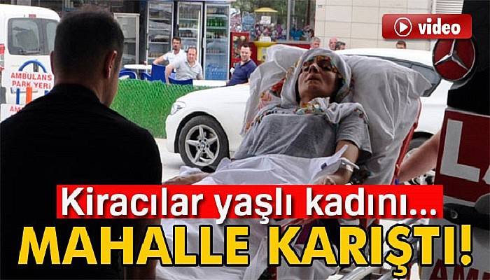 Kiracılar ev sahibi yaşlı kadını hastanelik etti, mahalle karıştı