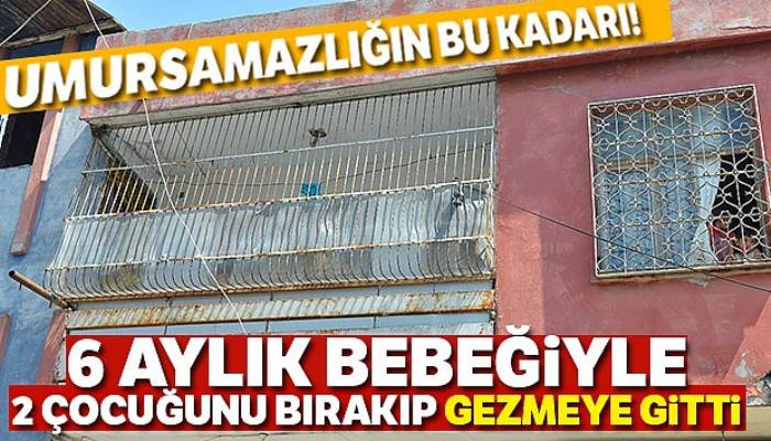 6 aylık bebeğiyle 2 çocuğunu evde bırakıp gezmeye gitti