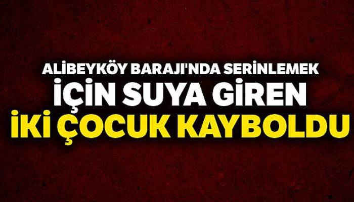 Alibeyköy Barajı'na giren 2 çocuğun cansız bedenine ulaşıldı